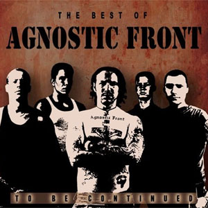AGNOSTIC FRONT / THE BEST OF: TO BE CONTINUED