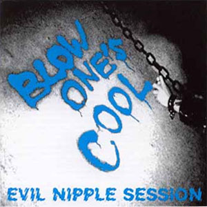 BLOW ONE'S COOL / EVIL NIPPLE SESSION