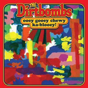 DIRTBOMBS / ダートボムズ / Ooey Gooey Chewy Ka-blooey!