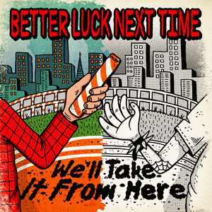 BETTER LUCK NEXT TIME / ベターラックネクストタイム / We’ll Take It From Here