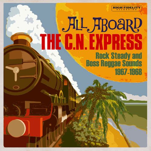 V.A. / ALL ABOARD THE C.N EXPRESS : ROCK STEADY AND BOSS REGGAE SOUNDS 1967-1968