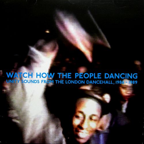 V.A. / WATCH HOW THE PEOPLE DANCING : UNITY SOUNDS FROM THE LONDON DANCEHALL, 1986-1989