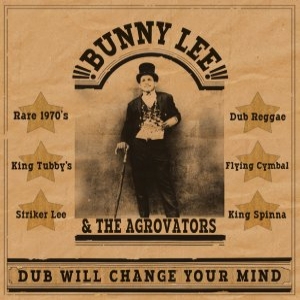 BUNNY LEE / バニー・リー / DUB WILL CHANGE YOUR MIND (WITHTHE AGROVATORS)