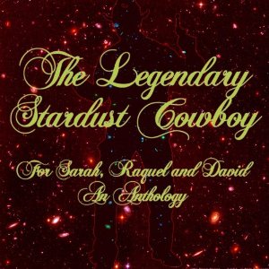 LEGENDARY STARDUST COWBOY / レジェンダリー・スターダスト・カウボーイ / FOR SARAH, RAQUEL AND DAVID ~ AN ANTHOLOGY