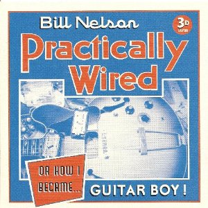 BILL NELSON / ビル・ネルソン / PRACTICALLY WIRED (OR HOW I BECAME...... GUITAR BOY)