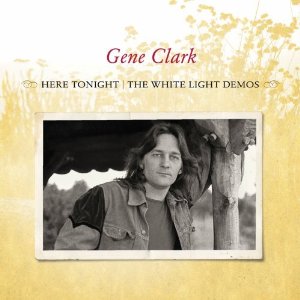 GENE CLARK / ジーン・クラーク / HERE TONIGHT : THE WHITE LIGHT DEMOS