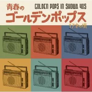 GOLDEN POPS IN SHOWA 40'S / 青春のゴールデン・ポップス~17才の頃