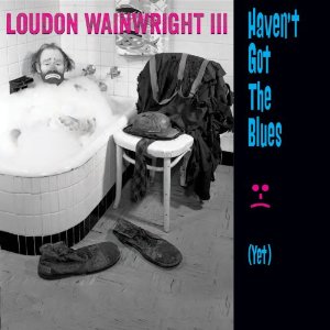 LOUDON WAINWRIGHT 3 / ラウドン・ウェインライトIII / HAVEN'T GOT THE BLUES (YET)