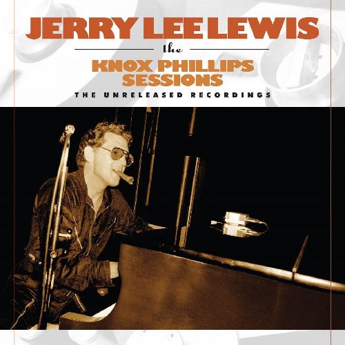 JERRY LEE LEWIS / ジェリー・リー・ルイス / THE KNOX PHILLIPS SESSIONS THE UNRELEASED RECORDINGS