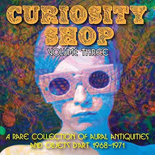 V.A. (CURIOSITY SHOP) / CURIOSITY SHOP VOLUME THREE - A COLLECTION OF RARE AURAL ANTIQUITIES AND OBJETS D'ART 1968-1971