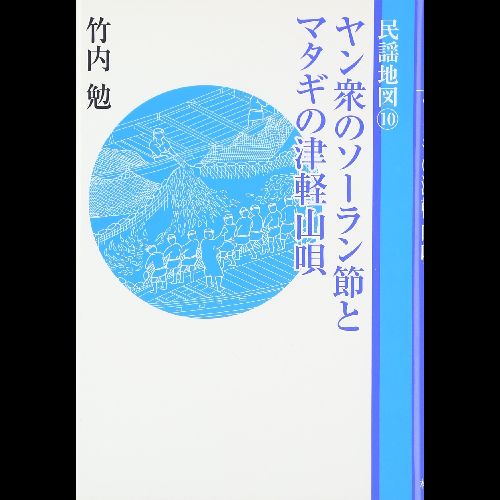 竹内勉 / 民謡地図 10 ヤン衆のソーラン節とマタギの津軽山唄