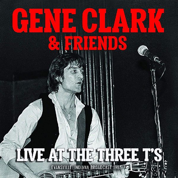 GENE CLARK & FRIENDS / LIVE AT THE THREE T'S