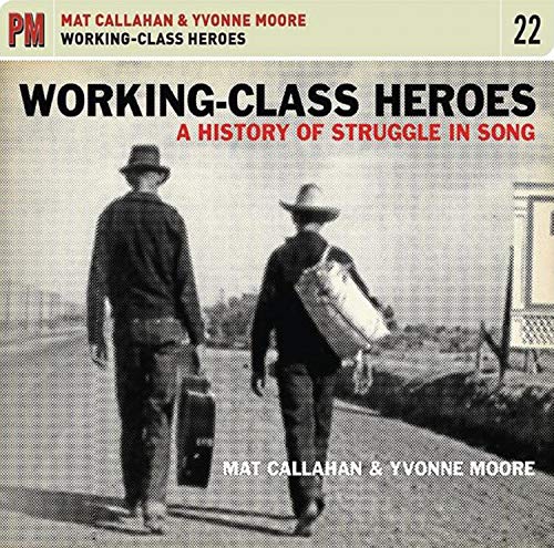 MAT CALLAHAN & YVONNE MOORE / WORKING-CLASS HEROES: A HISTORY OF STRUGGLE IN SONG