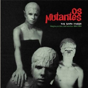 OS MUTANTES / オス・ムタンチス / THE SIXTH FINGER (SINGLES, RARITIES AND OUTTAKES, 1965-1968) 