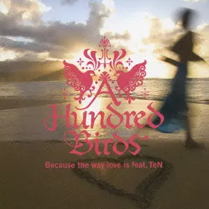 A HUNDRED BIRDS / ア・ハンドレッド・バーズ / BECAUSE THE WAY LOVE IS FEAT.TEN / Because the way love is feat．TeN