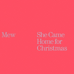 MEW / ミュー / She Came Home for Christmas / シー・ケイム・ホーム・フォー・クリスマス