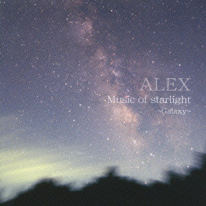 ALEX / MUSIC OF STARLIGHT - GALAXY - / 夜空から降る音~銀河からの贈り物