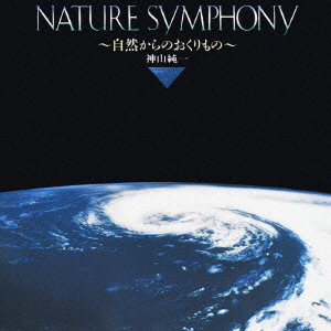 JUNICHI KAMIYAMA / 神山純一 / ネイチャー・シンフォニー Nature Symphony 自然からのおくりもの