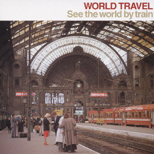 WORLD TRAVEL - SEE THE WORLD BY TRAIN / ワールド・トラベル~「世界