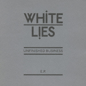 WHITE LIES / ホワイト・ライズ / UNFINISHED BUSINESS E.P. / アンフィニッシュド・ビジネス EP(日本独自企画盤)
