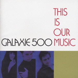 GALAXIE 500 / ギャラクシー500 / THIS IS OUR MUSIC / ディス・イズ・アワ・ミュージック
