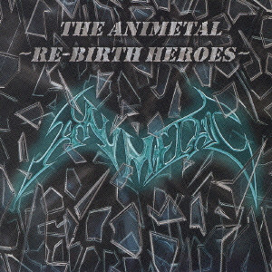 ANITEMAL / アニメタル / THE ANIMETAL - RE-BIRTH HEROES / ジ・アニメタル・リバース・ヒーローズ