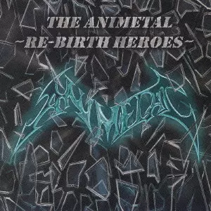 ANIMETAL / アニメタル / THE ANIMETAL - RE-BIRTH HEROES / ジ・アニメタル・リバース・ヒーローズ
