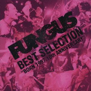 FUNGUS / BEST SELECTION "BORN 1997. 10TH ANNIVERSARY"