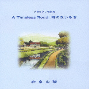 HIROTAKA IZUMI / 和泉宏隆 / ソロピアノ唱歌集 A Timeless Road/時のない道