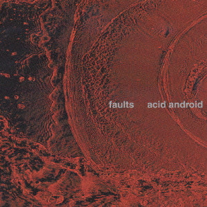 acid android / アシッド・アンドロイド / faults