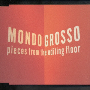 モンド・グロッソ / MONDO GROSSO/ピーセズ・フロム・ジ・エディティング・フロア