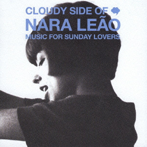 NARA LEAO / ナラ・レオン / CLAUDY SIDE OF NARA LEAO - MUSIC FOR SUNDAY LOVERS / クラウディ・サイド・オブ・ナラ・レオン~ミュージック・フォー・サンデイ・ラヴァーズ