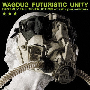 WAGDUG FUTURISTIC UNITY / ワグダグ・フューチャリスティック・ユニティ / DESTROY THE DESTRUCTION -mash up & remixes-