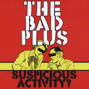 BAD PLUS / ザ・バッド・プラス / SUSPICIOUS ACTIVITY? / サスピシャス・アクティヴィティ?