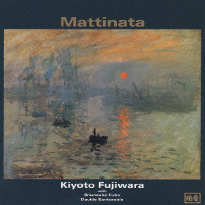 KIYOTO FUJIWARA / 藤原清登 / MATTINATA / マッティナータ（朝の歌）