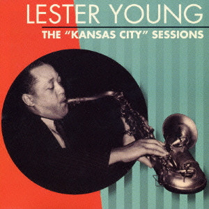 LESTER YOUNG / レスター・ヤング / THE "KANSAS CITY" SESSIONS / ザ“カンサス・シティ”セッションズ