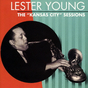 LESTER YOUNG / レスター・ヤング / THE "KANSAS CITY" SESSIONS / ザ“カンサス・シティ”セッションズ