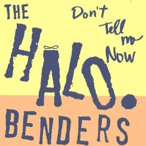 HALO BENDERS / DON'T TELL ME NOW