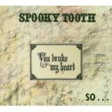 SPOOKY TOOTH / スプーキー・トゥース / YOU BROKE MY HEART SO I BUSTED YOUR JAW