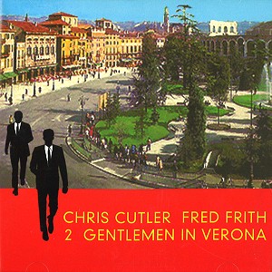 CHRIS CUTLER/FRED FRITH / クリス・カトラー/フレッド・フリス / TWO GENTLEMEN IN VERONA