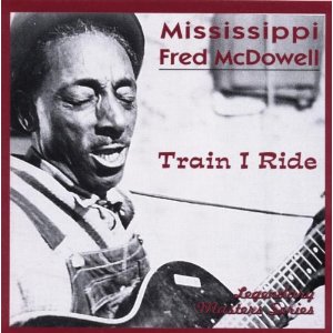 MISSISSIPPI FRED MCDOWELL / ミシシッピ・フレッド・マクダウェル / TRAIN I RIDE