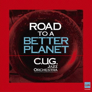 CUG JAZZ ORCHESTRA / C.U.G. ジャズ・オーケストラ / ROAD TO A BETTER PLANET