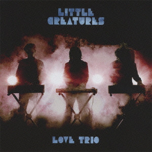 LITTLE CREATURES / リトル・クリーチャーズ / LOVE TRIO