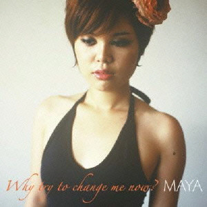 MAYA / マヤ / WHY TRY TO CHANGE ME NOW? / ホワイ・トライ・トゥー・チェンジ・ミー・ナウ