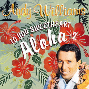 ANDY WILLIAMS / アンディ・ウィリアムス / ANDY WILLIAMS TO YOU SWEETHEART, ALOHA +2