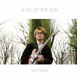 YUICHI TANAKA / 田中裕一 / A HILL OF THE SUN / ア・ヒル・オブ・ザ・サン