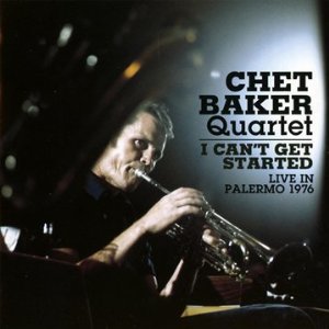 CHET BAKER / チェット・ベイカー / I Can't Get Started-Live in Palermo 1976 