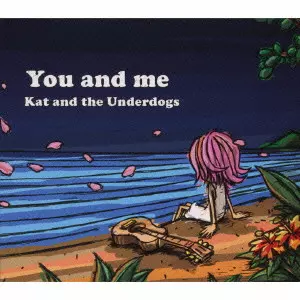 KAT AND THE UNDERDOGS / Ｋａｔ　ａｎｄ　ｔｈｅ　Ｕｎｄｅｒｄｏｇｓ / You and me