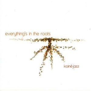 KOINE' JAZZ / Everything's In The Roots