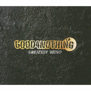 GOOD 4 NOTHING / GREATEST HITS!?